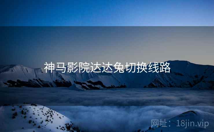 神马影院达达兔切换线路