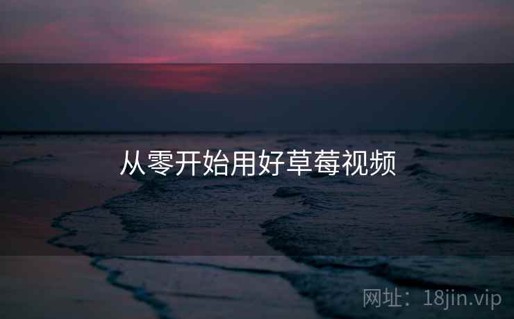 从零开始用好草莓视频