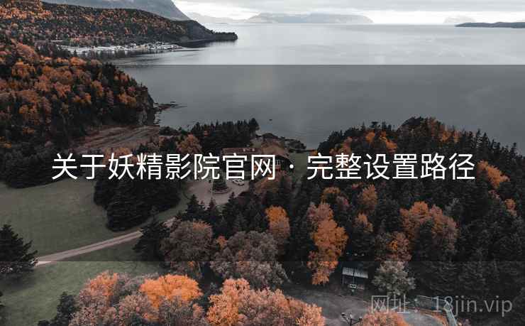 关于妖精影院官网 · 完整设置路径