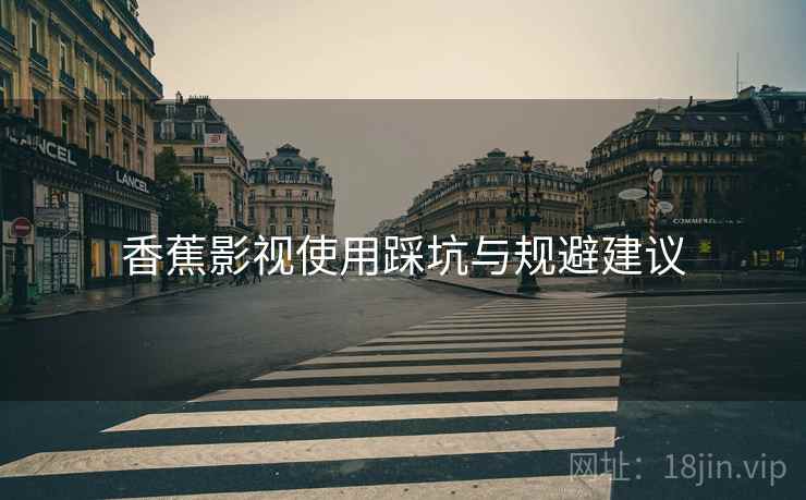 香蕉影视使用踩坑与规避建议