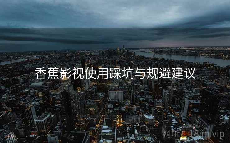 香蕉影视使用踩坑与规避建议