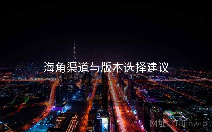 海角渠道与版本选择建议