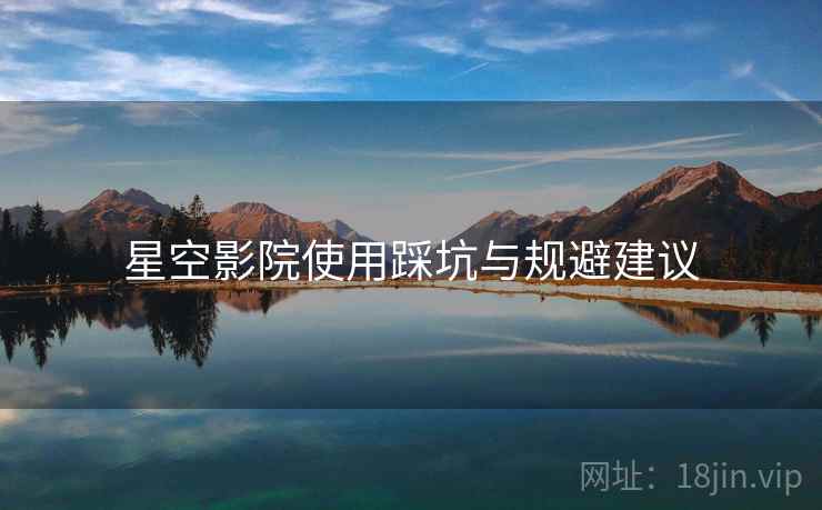 星空影院使用踩坑与规避建议