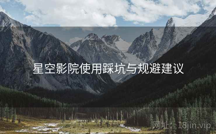 星空影院使用踩坑与规避建议