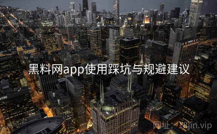 黑料网app使用踩坑与规避建议