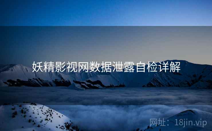 妖精影视网数据泄露自检详解