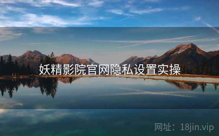 妖精影院官网隐私设置实操