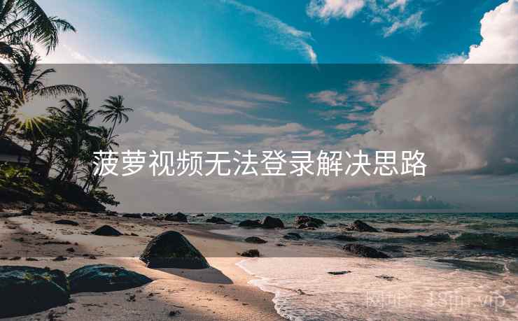 菠萝视频无法登录解决思路