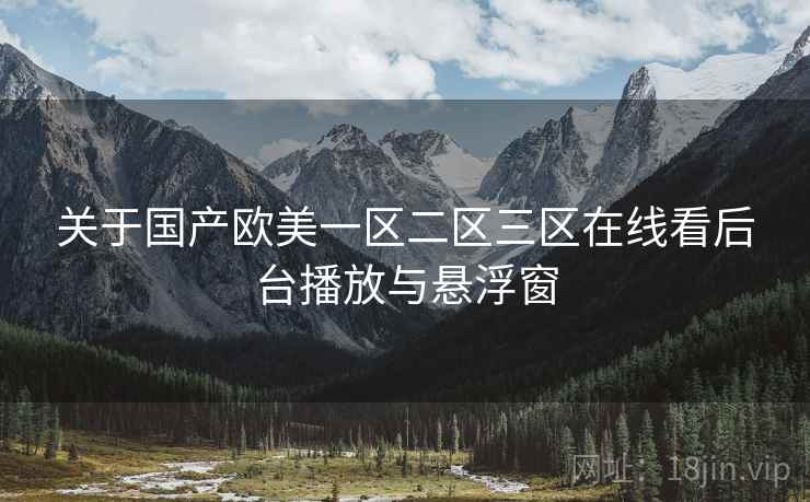 关于国产欧美一区二区三区在线看后台播放与悬浮窗