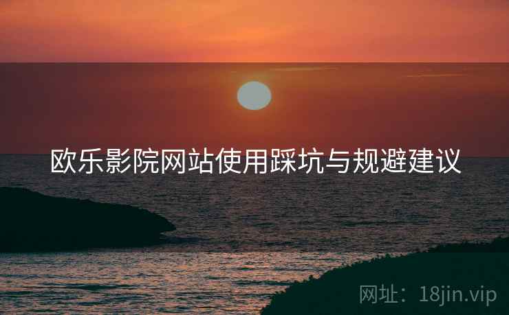 欧乐影院网站使用踩坑与规避建议