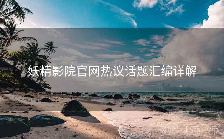 妖精影院官网热议话题汇编详解