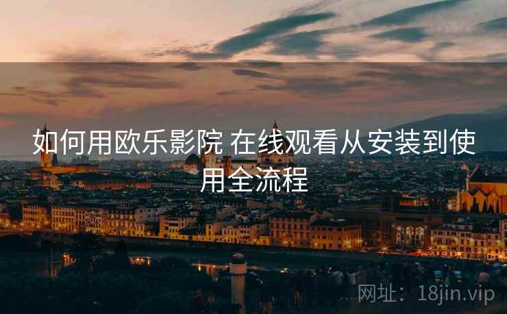 如何用欧乐影院 在线观看从安装到使用全流程