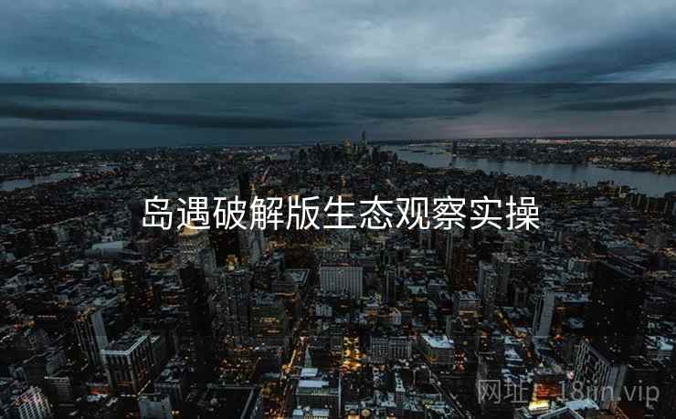 岛遇破解版生态观察实操