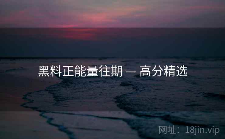 黑料正能量往期 — 高分精选