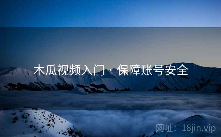 木瓜视频入门 · 保障账号安全