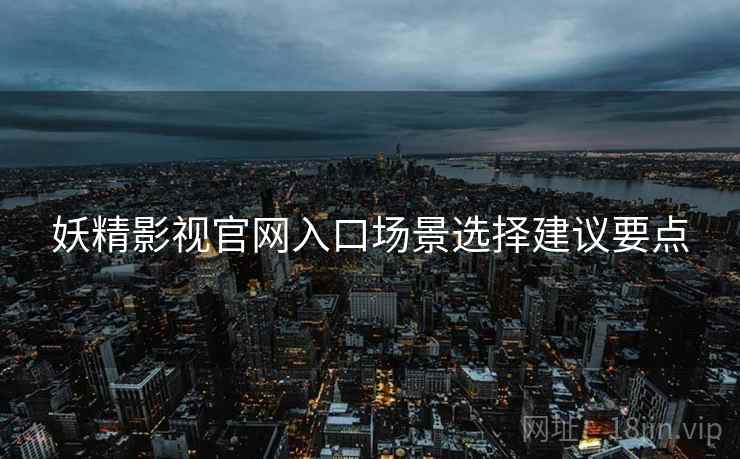 妖精影视官网入口场景选择建议要点
