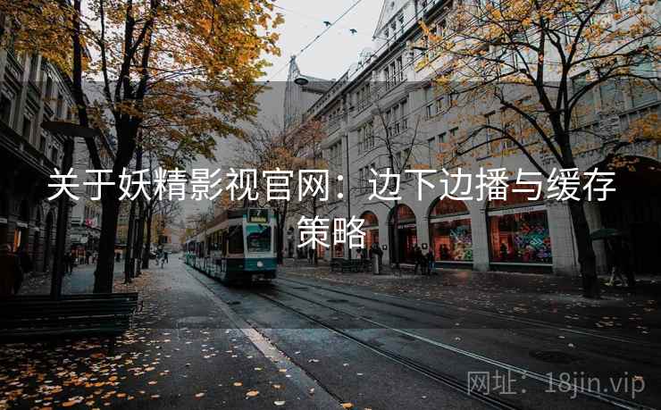 关于妖精影视官网：边下边播与缓存策略