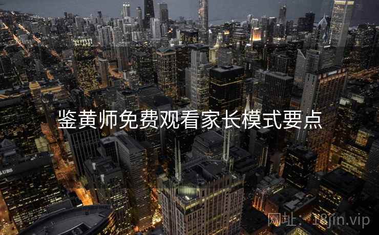 鉴黄师免费观看家长模式要点