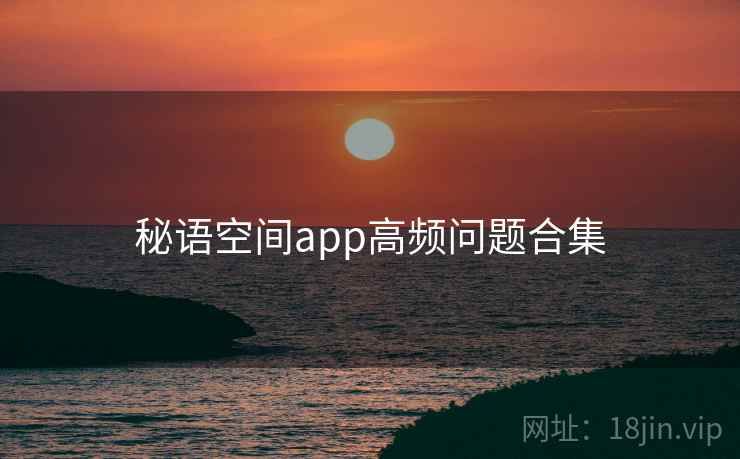 秘语空间app高频问题合集