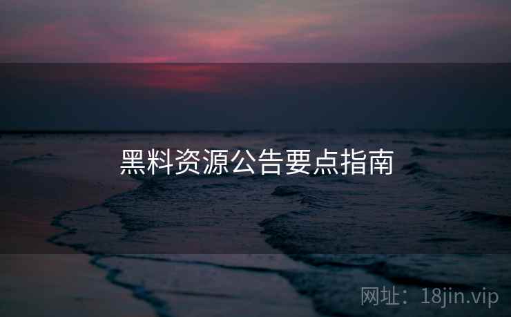黑料资源公告要点指南