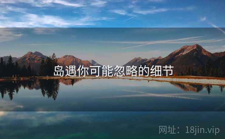 岛遇你可能忽略的细节