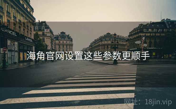 海角官网设置这些参数更顺手