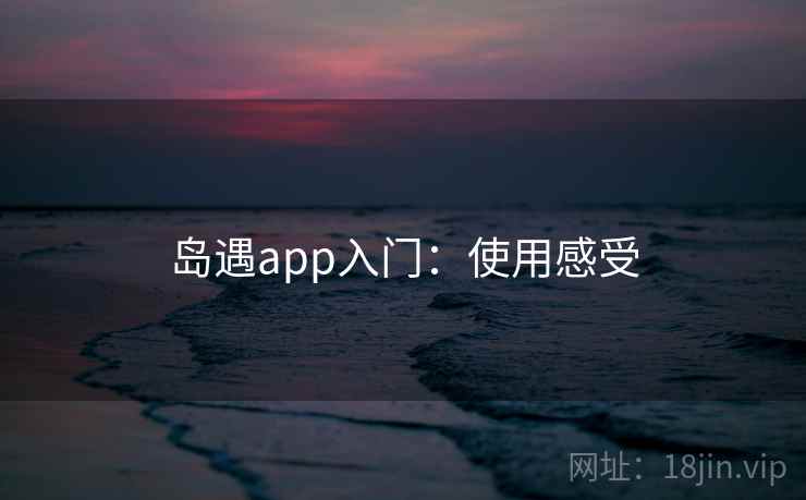 岛遇app入门：使用感受