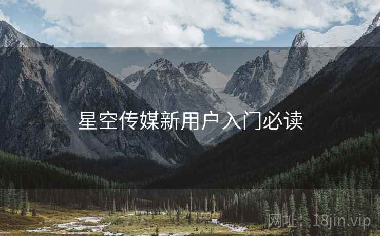 星空传媒新用户入门必读