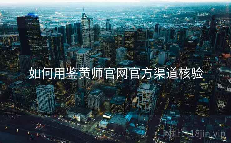 如何用鉴黄师官网官方渠道核验