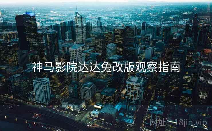 神马影院达达兔改版观察指南