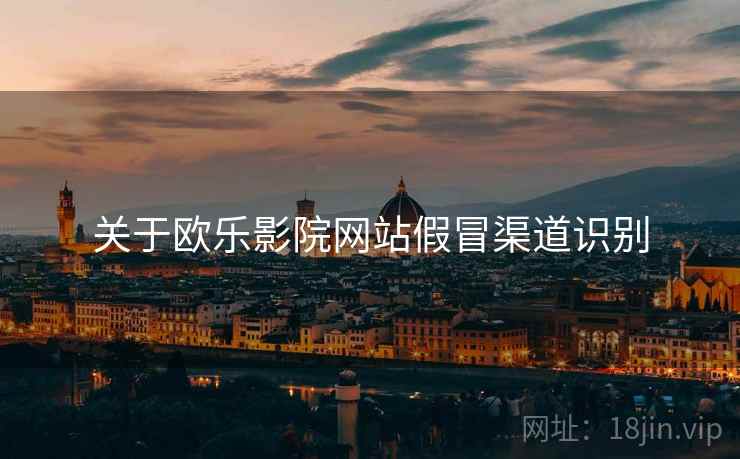 关于欧乐影院网站假冒渠道识别