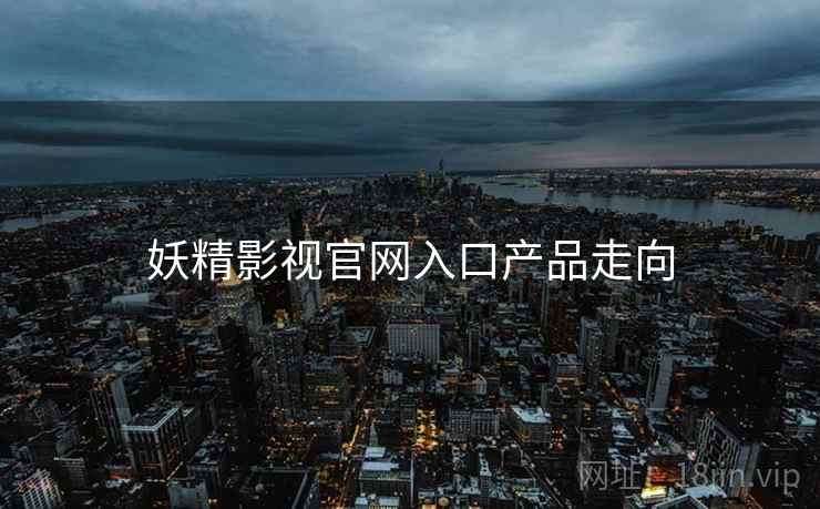 妖精影视官网入口产品走向
