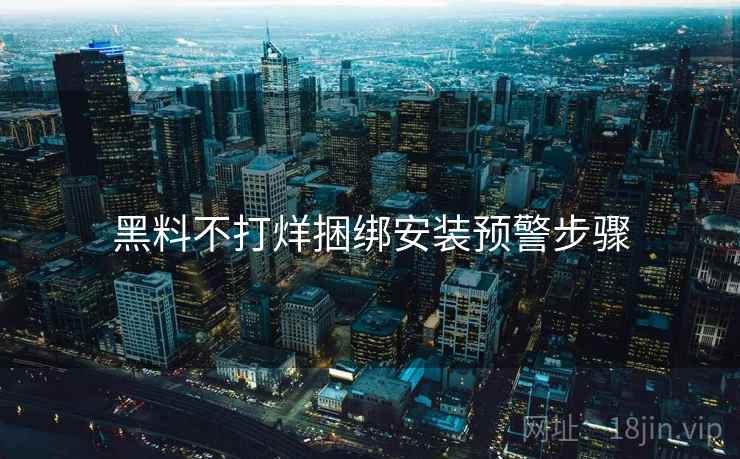 黑料不打烊捆绑安装预警步骤