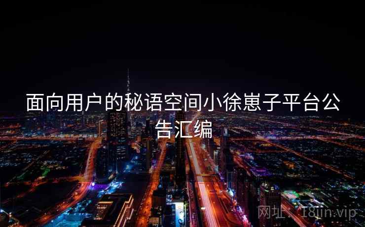 面向用户的秘语空间小徐崽子平台公告汇编