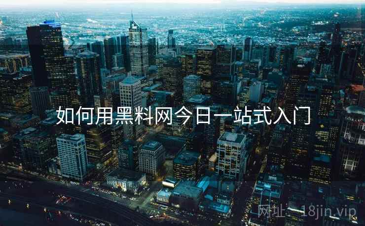 如何用黑料网今日一站式入门