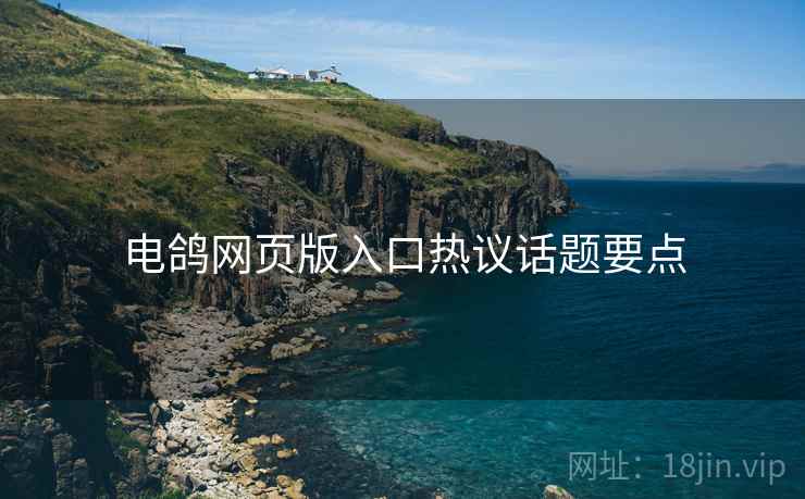 电鸽网页版入口热议话题要点