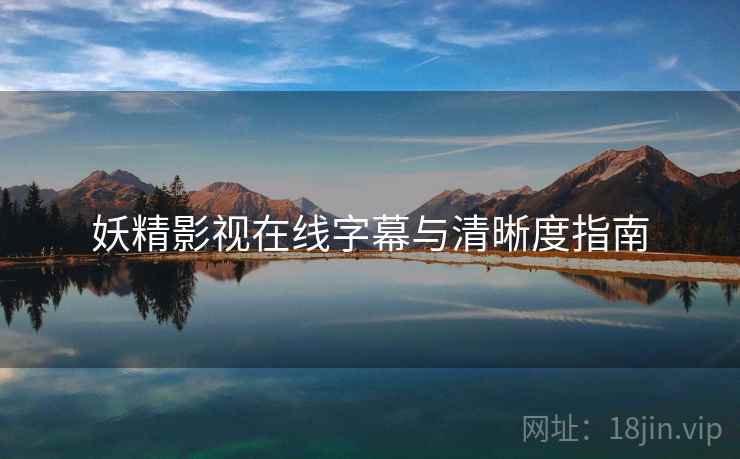 妖精影视在线字幕与清晰度指南