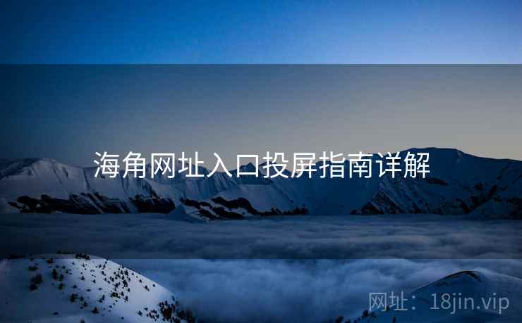 海角网址入口投屏指南详解