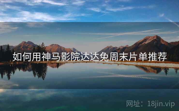 如何用神马影院达达兔周末片单推荐
