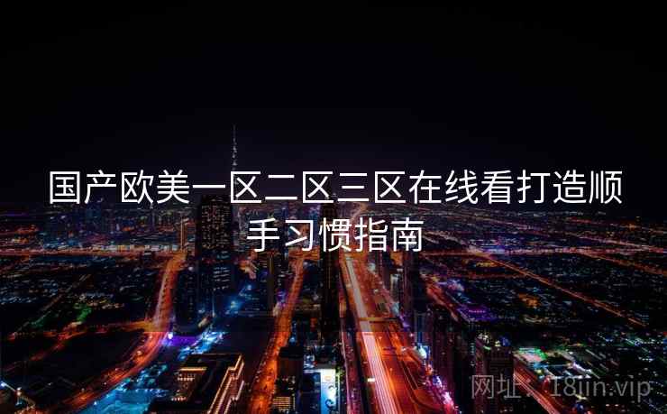国产欧美一区二区三区在线看打造顺手习惯指南