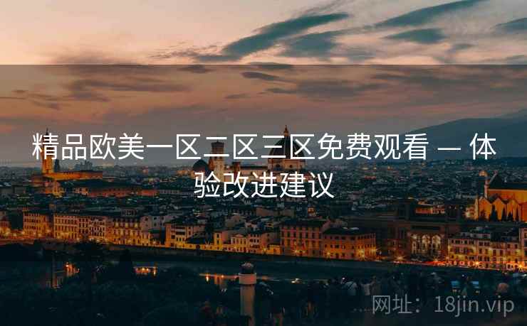 精品欧美一区二区三区免费观看 — 体验改进建议