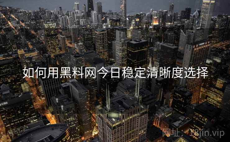 如何用黑料网今日稳定清晰度选择
