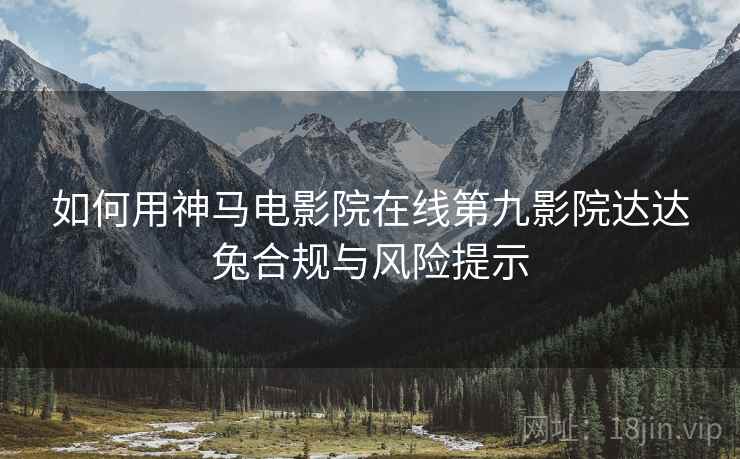 如何用神马电影院在线第九影院达达兔合规与风险提示