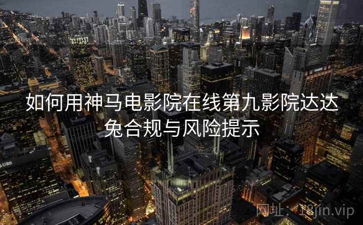如何用神马电影院在线第九影院达达兔合规与风险提示