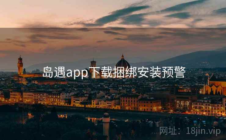 岛遇app下载捆绑安装预警