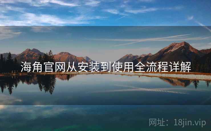 海角官网从安装到使用全流程详解