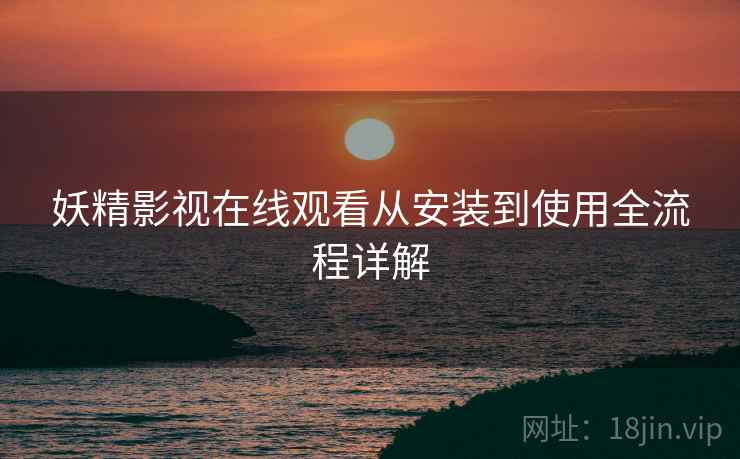 妖精影视在线观看从安装到使用全流程详解