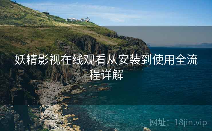 妖精影视在线观看从安装到使用全流程详解