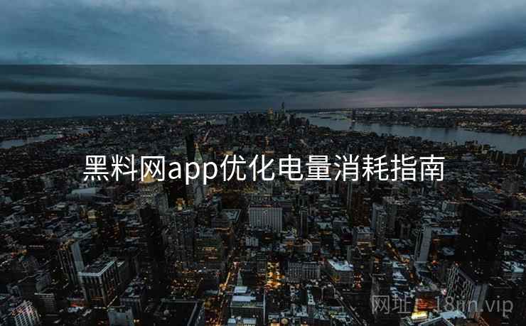 黑料网app优化电量消耗指南